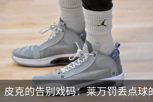 皮克的告别戏码：莱万罚丢点球的幽默瞬间