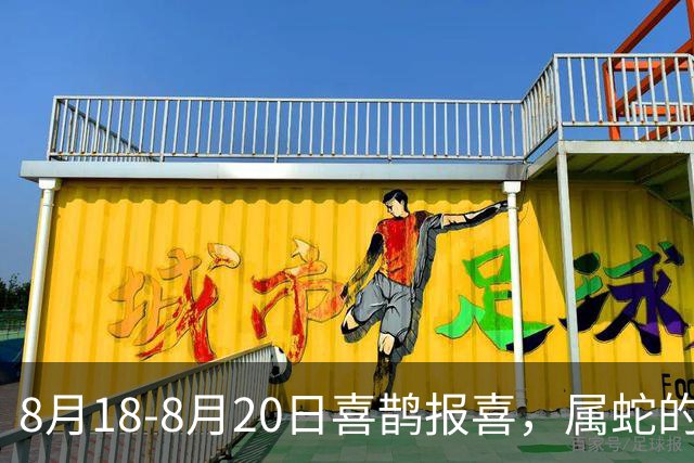8月18-8月20日喜鹊报喜，属蛇的：有一件大喜事上门！